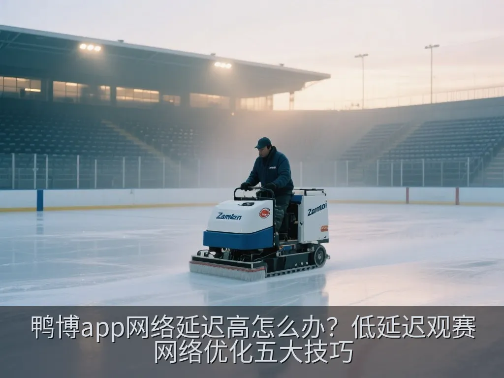 鸭博app网络延迟高怎么办？低延迟观赛网络优化五大技巧
